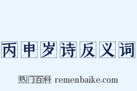 丙申岁诗反义词是什么意思的图片